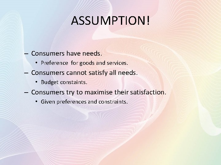 ASSUMPTION! – Consumers have needs. • Preference for goods and services. – Consumers cannot