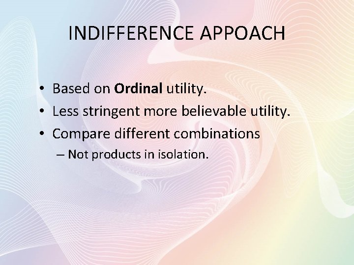 INDIFFERENCE APPOACH • Based on Ordinal utility. • Less stringent more believable utility. •