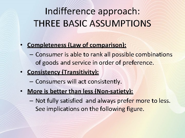 Indifference approach: THREE BASIC ASSUMPTIONS • Completeness (Law of comparison): – Consumer is able