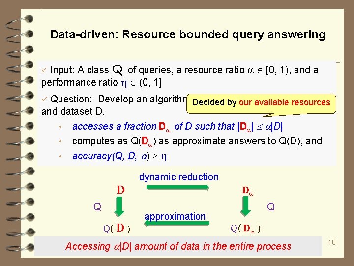 Data-driven: Resource bounded query answering Input: A class Q of queries, a resource ratio