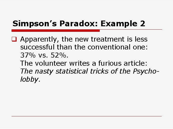 Simpson’s Paradox: Example 2 q Apparently, the new treatment is less successful than the