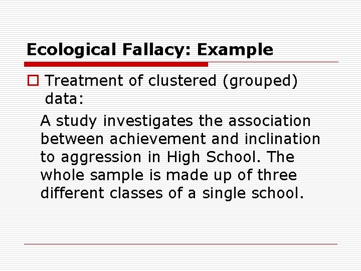 Ecological Fallacy: Example o Treatment of clustered (grouped) data: A study investigates the association