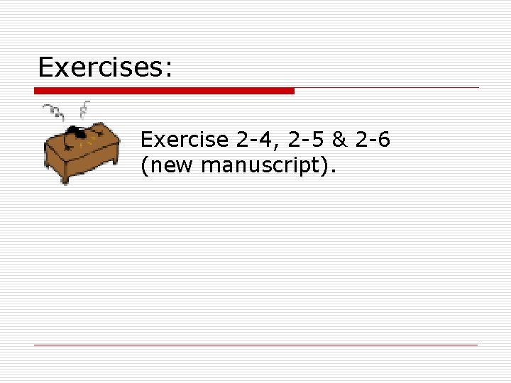 Exercises: Exercise 2 4, 2 5 & 2 6 (new manuscript). 