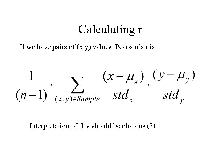 Calculating r If we have pairs of (x, y) values, Pearson’s r is: Interpretation Calculating r If we have pairs of (x, y) values, Pearson’s r is: Interpretation