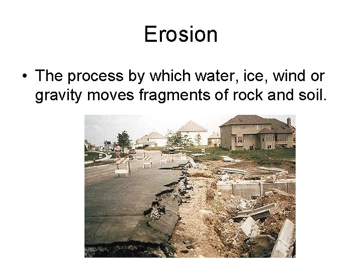 Erosion • The process by which water, ice, wind or gravity moves fragments of