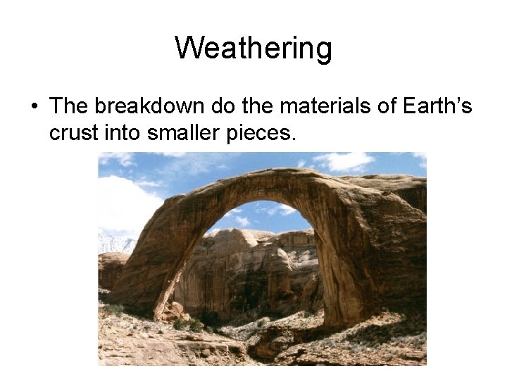 Weathering • The breakdown do the materials of Earth’s crust into smaller pieces. 