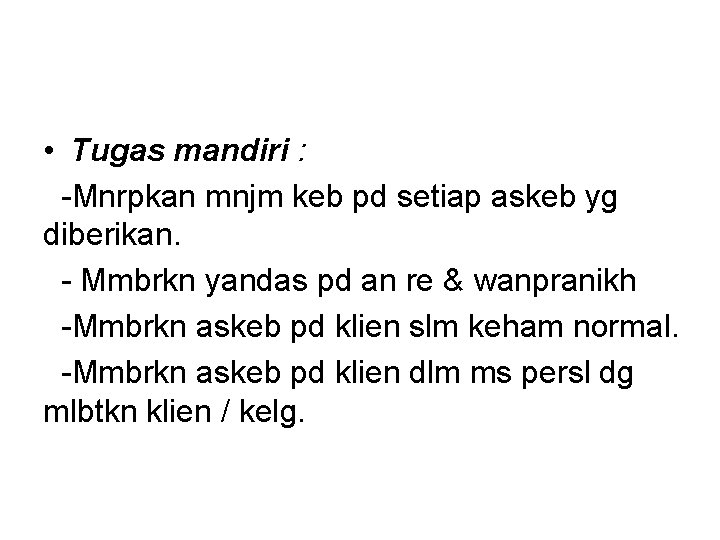 • Tugas mandiri : -Mnrpkan mnjm keb pd setiap askeb yg diberikan. - • Tugas mandiri : -Mnrpkan mnjm keb pd setiap askeb yg diberikan. -