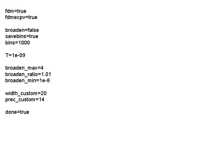 fdm=true fdmexpv=true broaden=false savebins=true bins=1000 T=1 e-09 broaden_max=4 broaden_ratio=1. 01 broaden_min=1 e-8 width_custom=20 prec_custom=14