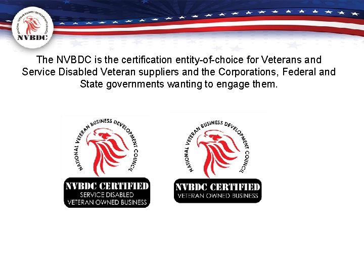 The NVBDC is the certification entity-of-choice for Veterans and Service Disabled Veteran suppliers and