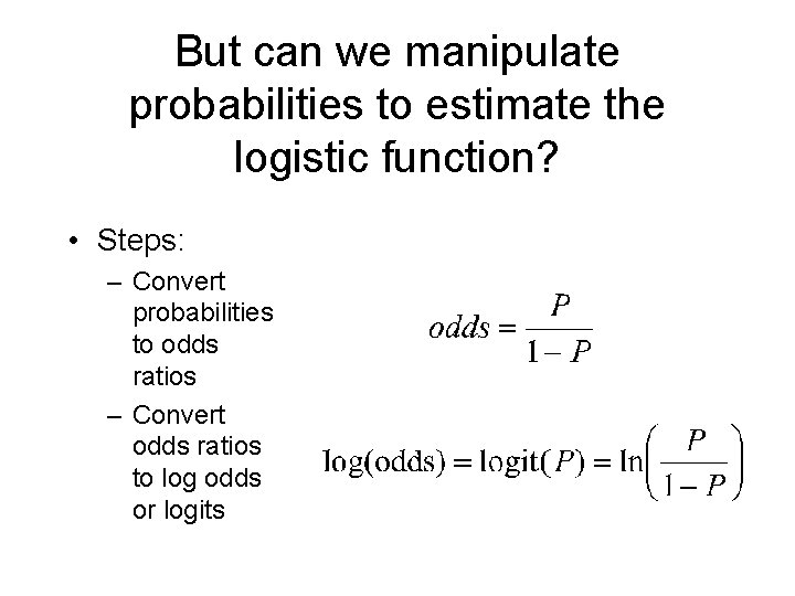 But can we manipulate probabilities to estimate the logistic function? • Steps: – Convert