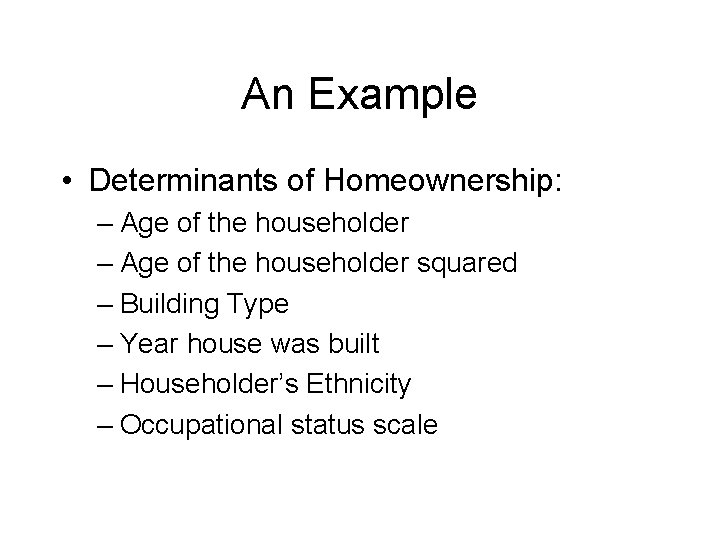 An Example • Determinants of Homeownership: – Age of the householder squared – Building