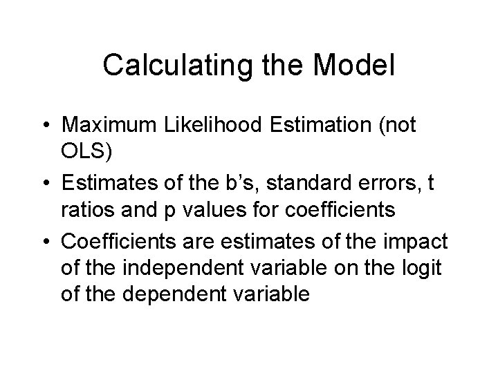 Calculating the Model • Maximum Likelihood Estimation (not OLS) • Estimates of the b’s,