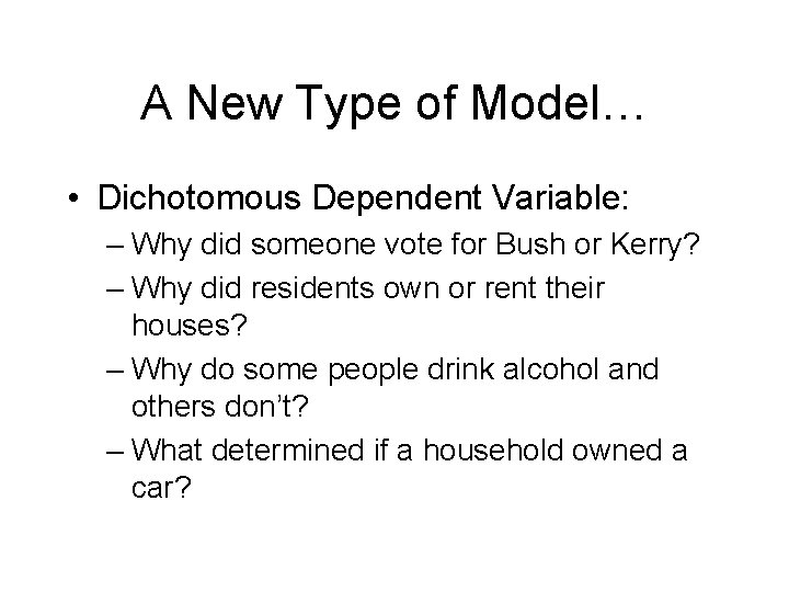 A New Type of Model… • Dichotomous Dependent Variable: – Why did someone vote