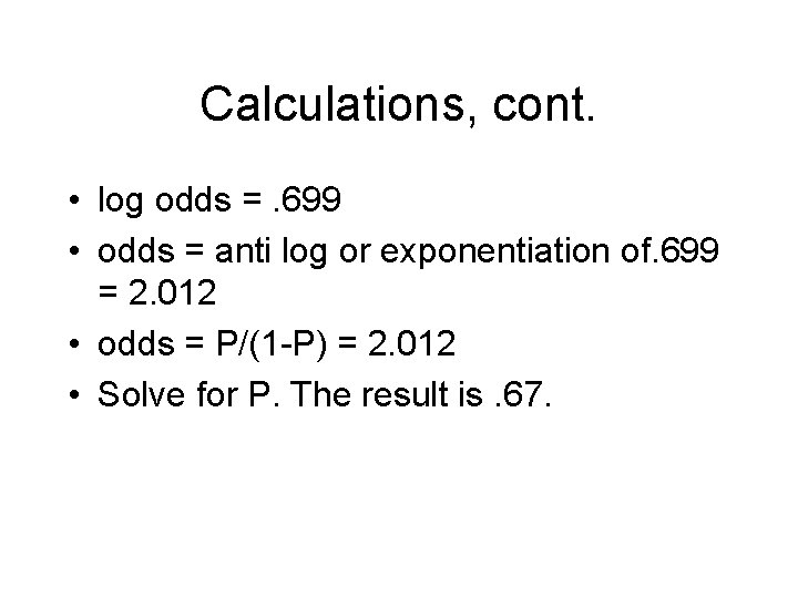 Calculations, cont. • log odds =. 699 • odds = anti log or exponentiation