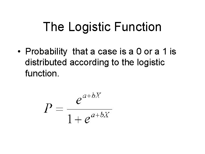 The Logistic Function • Probability that a case is a 0 or a 1