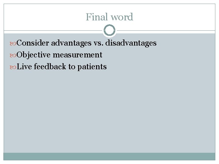 Final word Consider advantages vs. disadvantages Objective measurement Live feedback to patients 