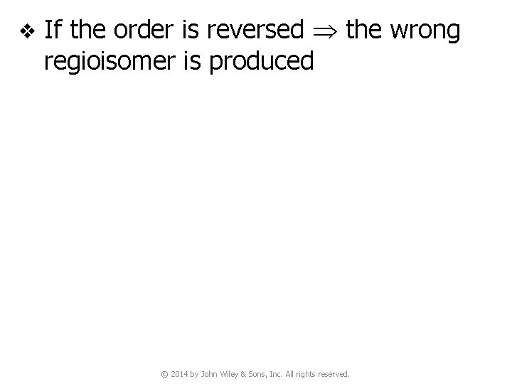 v If the order is reversed the wrong regioisomer is produced © 2014 by