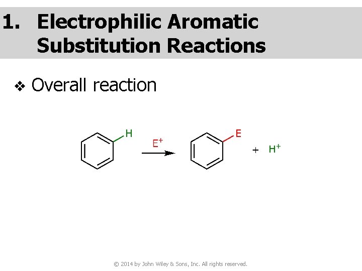 1. Electrophilic Aromatic Substitution Reactions v Overall reaction © 2014 by John Wiley &