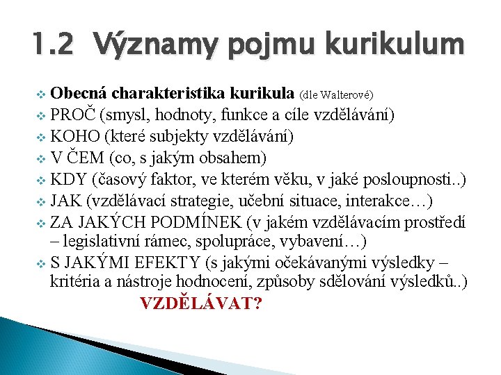 1. 2 Významy pojmu kurikulum v Obecná charakteristika kurikula (dle Walterové) v PROČ (smysl,