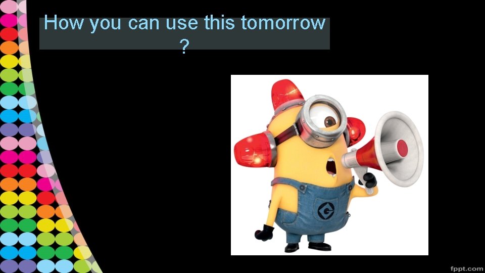 How you can use this tomorrow ? 