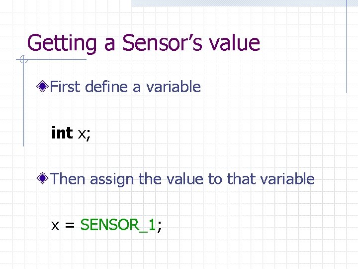 Getting a Sensor’s value First define a variable int x; Then assign the value