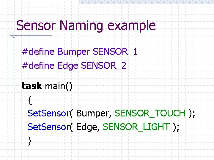 Sensor Naming example #define Bumper SENSOR_1 #define Edge SENSOR_2 task main() { Set. Sensor(