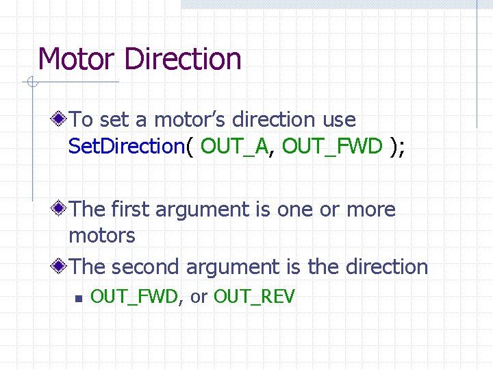 Motor Direction To set a motor’s direction use Set. Direction( OUT_A, OUT_FWD ); The