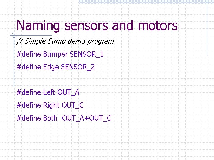 Naming sensors and motors // Simple Sumo demo program #define Bumper SENSOR_1 #define Edge