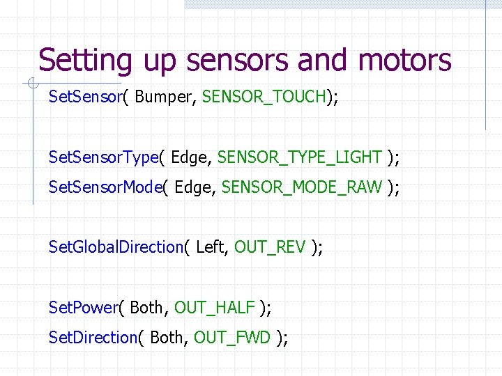 Setting up sensors and motors Set. Sensor( Bumper, SENSOR_TOUCH); Set. Sensor. Type( Edge, SENSOR_TYPE_LIGHT