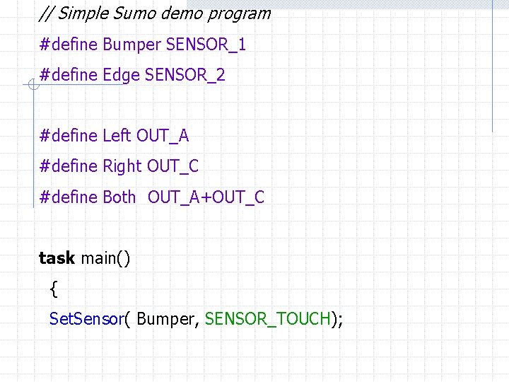 // Simple Sumo demo program #define Bumper SENSOR_1 #define Edge SENSOR_2 #define Left OUT_A