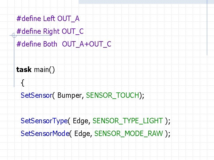 #define Left OUT_A #define Right OUT_C #define Both OUT_A+OUT_C task main() { Set. Sensor(