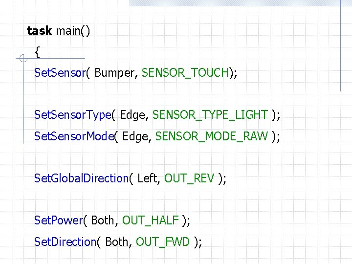 task main() { Set. Sensor( Bumper, SENSOR_TOUCH); Set. Sensor. Type( Edge, SENSOR_TYPE_LIGHT ); Set.