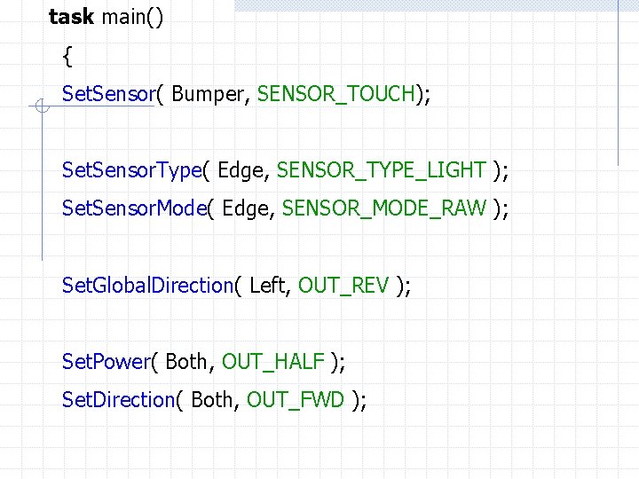task main() { Set. Sensor( Bumper, SENSOR_TOUCH); Set. Sensor. Type( Edge, SENSOR_TYPE_LIGHT ); Set.