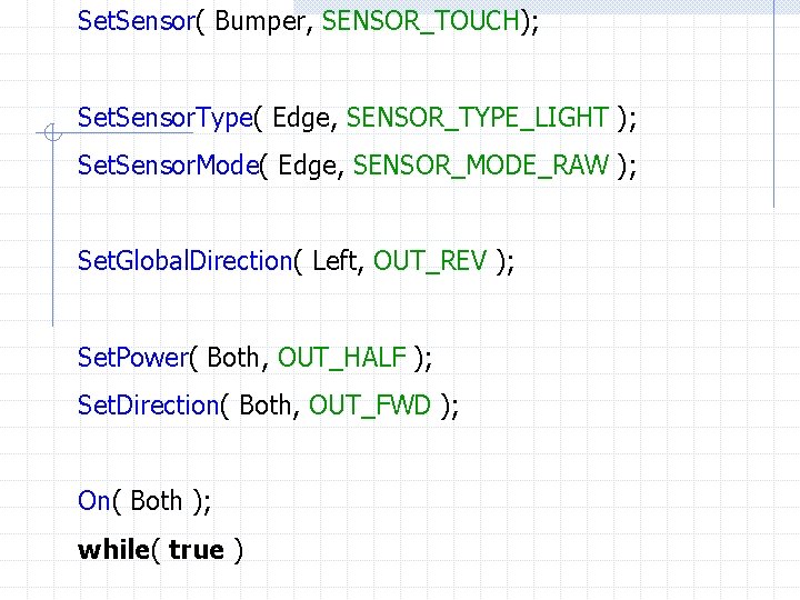 Set. Sensor( Bumper, SENSOR_TOUCH); Set. Sensor. Type( Edge, SENSOR_TYPE_LIGHT ); Set. Sensor. Mode( Edge,