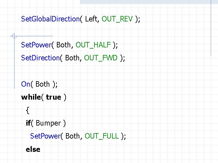 Set. Global. Direction( Left, OUT_REV ); Set. Power( Both, OUT_HALF ); Set. Direction( Both,