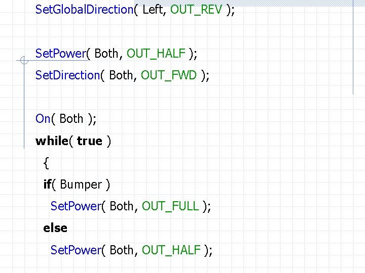 Set. Global. Direction( Left, OUT_REV ); Set. Power( Both, OUT_HALF ); Set. Direction( Both,