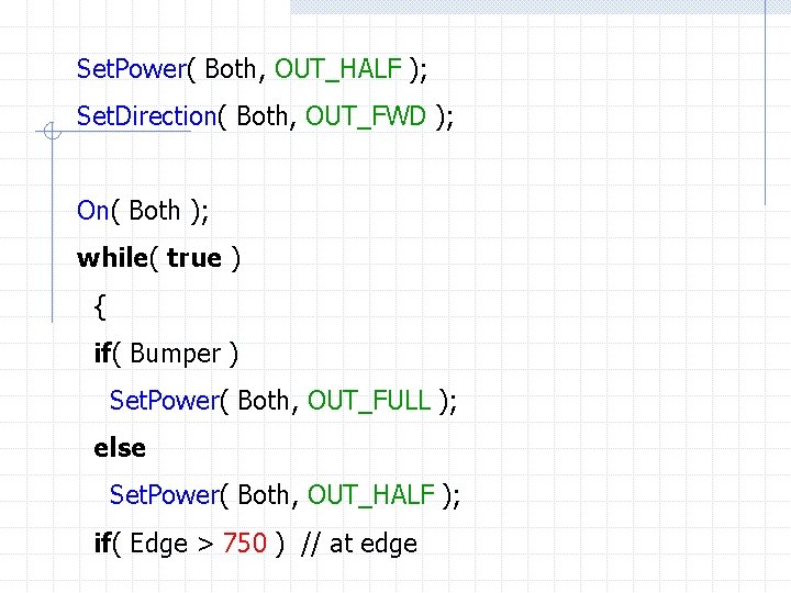 Set. Power( Both, OUT_HALF ); Set. Direction( Both, OUT_FWD ); On( Both ); while(