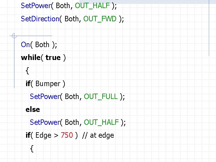 Set. Power( Both, OUT_HALF ); Set. Direction( Both, OUT_FWD ); On( Both ); while(