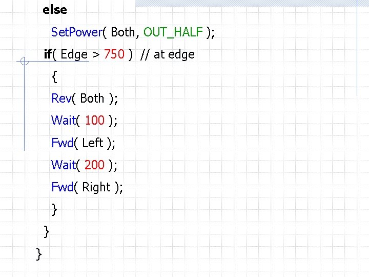 else Set. Power( Both, OUT_HALF ); if( Edge > 750 ) // at edge