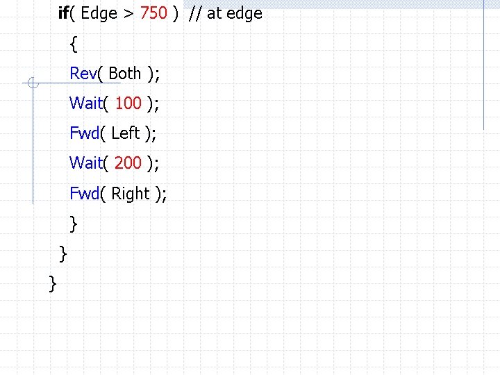 if( Edge > 750 ) // at edge { Rev( Both ); Wait( 100