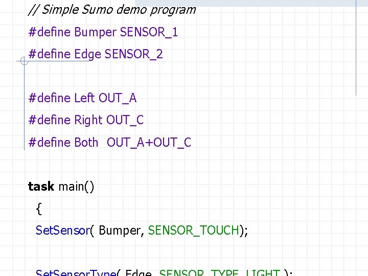 // Simple Sumo demo program #define Bumper SENSOR_1 #define Edge SENSOR_2 #define Left OUT_A