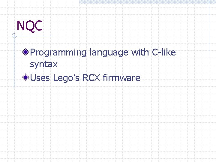 NQC Programming language with C-like syntax Uses Lego’s RCX firmware 