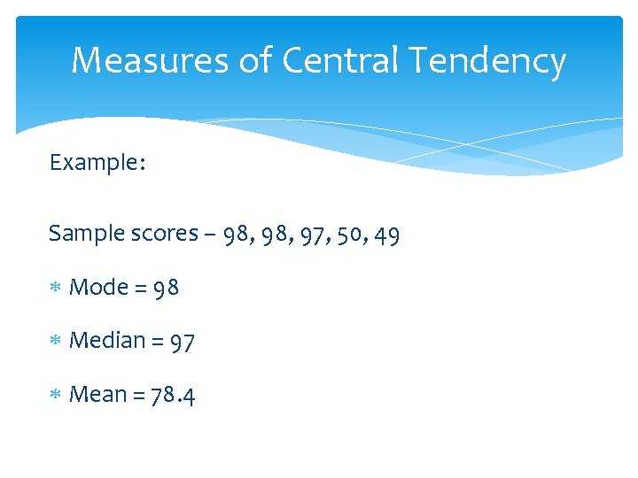 Measures of Central Tendency Example: Sample scores – 98, 97, 50, 49 Mode =