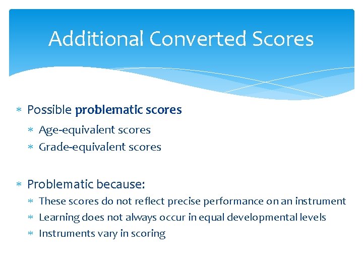 Additional Converted Scores Possible problematic scores Age-equivalent scores Grade-equivalent scores Problematic because: These scores