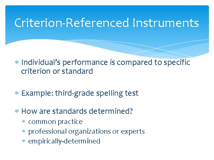 Criterion-Referenced Instruments Individual’s performance is compared to specific criterion or standard Example: third-grade spelling