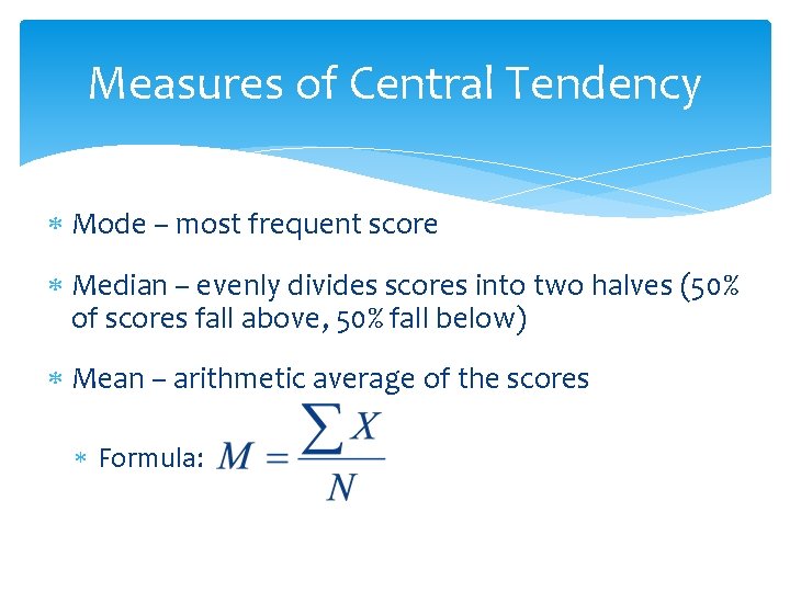 Measures of Central Tendency Mode – most frequent score Median – evenly divides scores