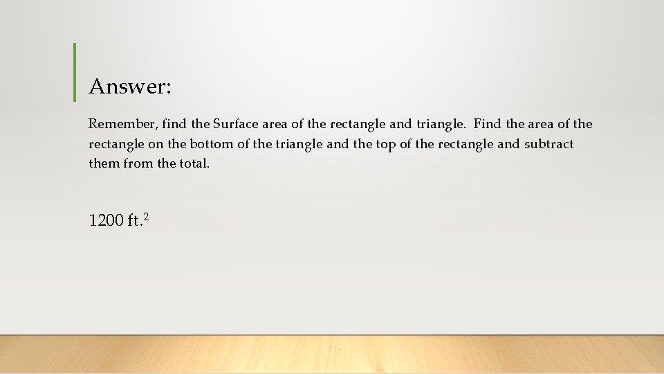 Answer: Remember, find the Surface area of the rectangle and triangle. Find the area
