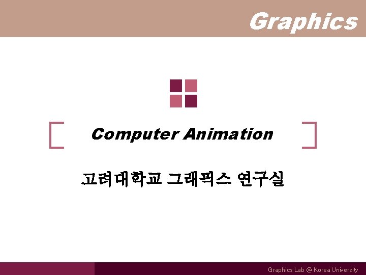 Graphics Computer Animation 고려대학교 그래픽스 연구실 Graphics Lab @ Korea University 