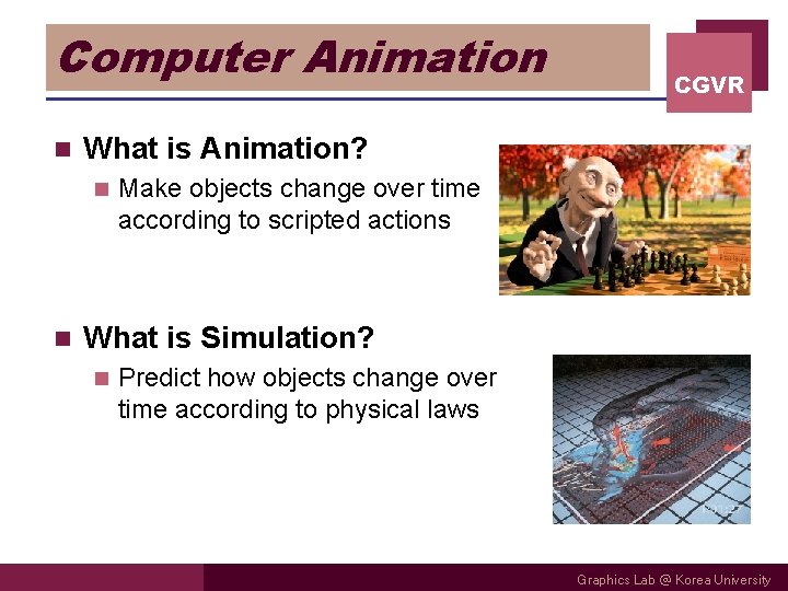 Computer Animation n What is Animation? n n CGVR Make objects change over time Computer Animation n What is Animation? n n CGVR Make objects change over time