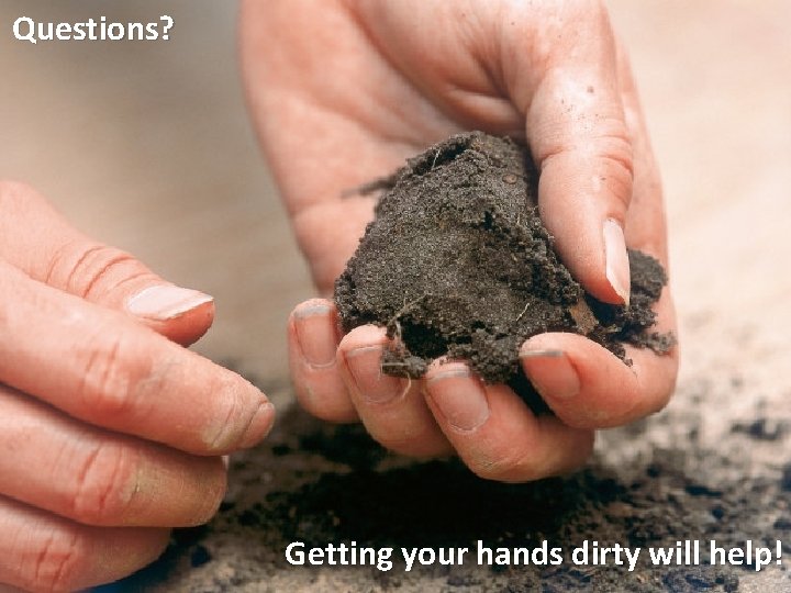 Questions? Getting your hands dirty will help! 
